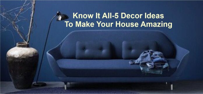 Know It All: 5 Decor Ideas To Make Your House Amazing